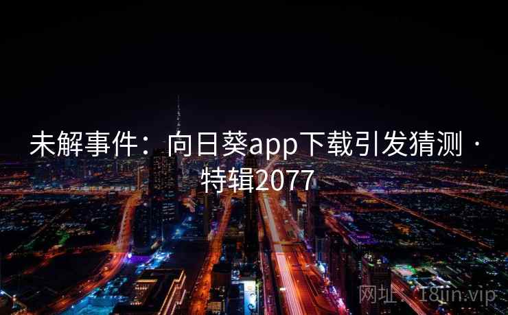 未解事件:向日葵app下载引发猜测 · 特辑2077