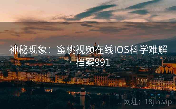 神秘现象：蜜桃视频在线IOS科学难解 · 档案991