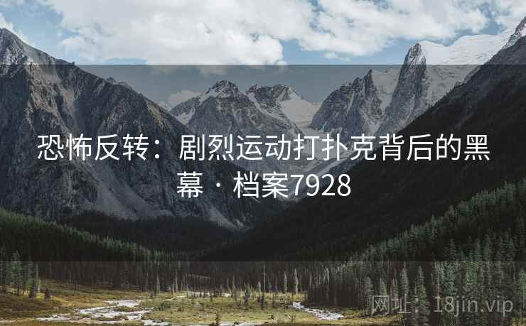 恐怖反转：剧烈运动打扑克背后的黑幕 · 档案7928