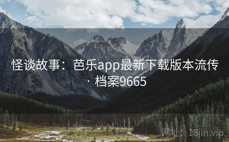 怪谈故事：芭乐app最新下载版本流传 · 档案9665