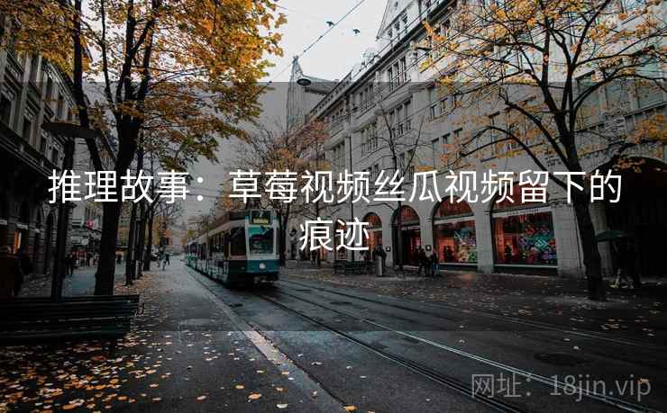 推理故事：草莓视频丝瓜视频留下的痕迹