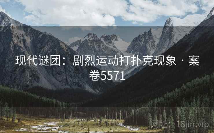 现代谜团：剧烈运动打扑克现象 · 案卷5571